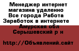 Менеджер интернет-магазина удаленно - Все города Работа » Заработок в интернете   . Амурская обл.,Серышевский р-н